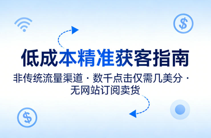 低成本精准获客指南，用非传统流量渠道，实现数千点击仅需几美分，不用网站也能搞订阅卖货-轻创星球网
