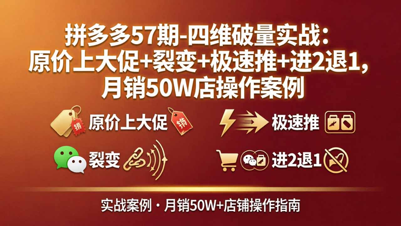 拼多多57期-四维破量实战：原价上大促+裂变+极速推+进2退1，月销50W店操作案例-轻创星球网