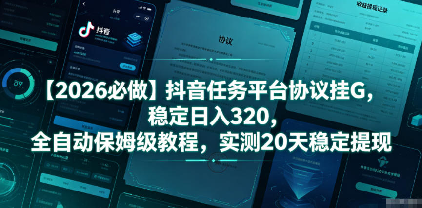 【2026必做】抖音任务平台协议挂G，稳定日入320，全自动保姆级教程，实测20天稳定提现【揭秘】-轻创星球网