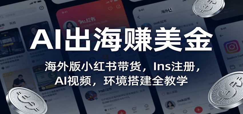 AI出海赚美金：海外版小红书带货，Ins注册，AI视频，环境搭建全教学-轻创星球网