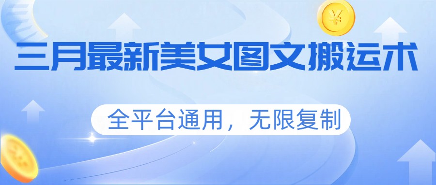三月最新美女图文搬运术，全平台通用，无限复制-轻创星球网