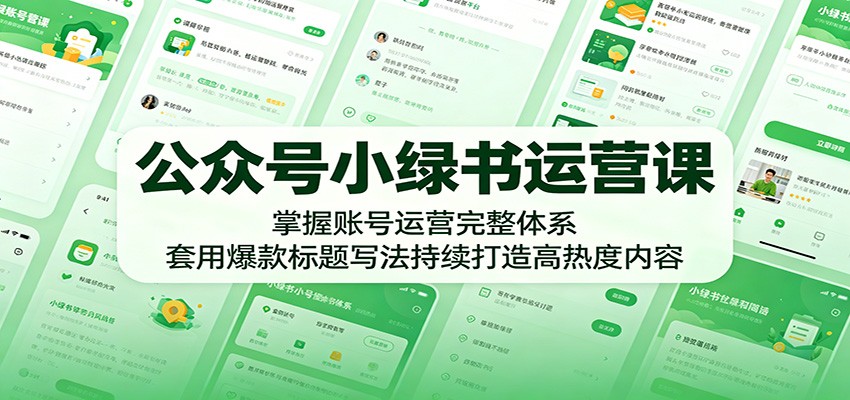 公众号小绿书运营课：掌握账号运营完整体系，套用爆款标题写法持续打造高热度内容-轻创星球网