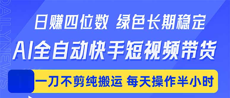 日入四位数！Ai全自动快手短视频带货，绿色长期稳定，一刀不剪纯搬运，每天操作半小时-轻创星球网