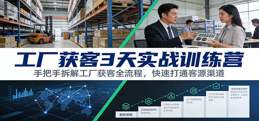 工厂获客3天实战训练营：手把手拆解工厂获客全流程，快速打通客源渠道-轻创星球网
