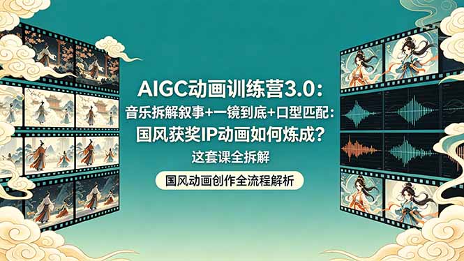 AIGC动画训练营3.0：音乐拆解叙事+一镜到底+口型匹配：国风获奖IP动画如何炼成？这套课全拆解-轻创星球网