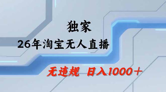 2026最新技术淘宝无人直播带货教学，不封号，不违规，公+私玩法，操作简单，日入1k+【揭秘】-轻创星球网
