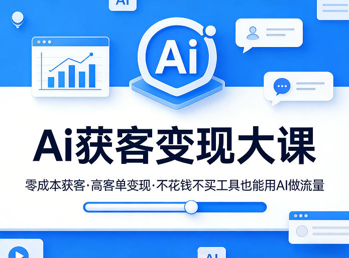 Ai获客变现大课，零成本获客，高客单变现，不花钱不买工具也能用AI做流量-轻创星球网