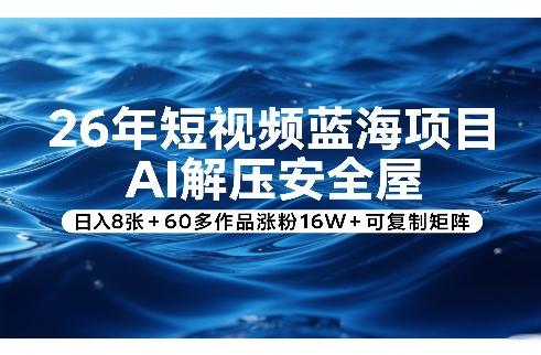 26年短视频蓝海项目,AI解压安全屋,日入8张+60多作品涨粉16W+可复制矩阵-轻创星球网