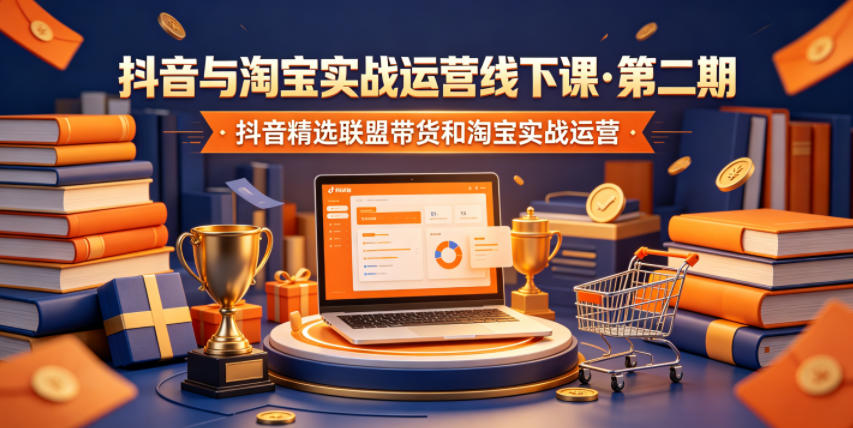 抖音与淘宝实战运营线下课·第二期，抖音精选联盟带货和淘宝实战运营-轻创星球网