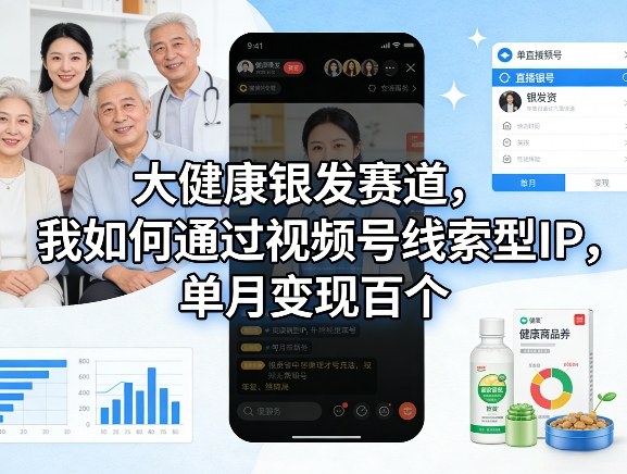 大健康银发赛道，我如何通过视频号线索型IP，单月变现百个-轻创星球网