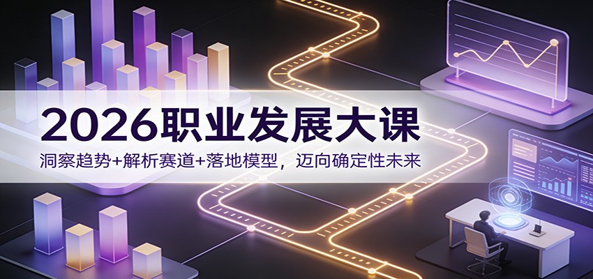 2026职业发展大课：洞察趋势+解析赛道+落地模型，迈向确定性未来-轻创星球网