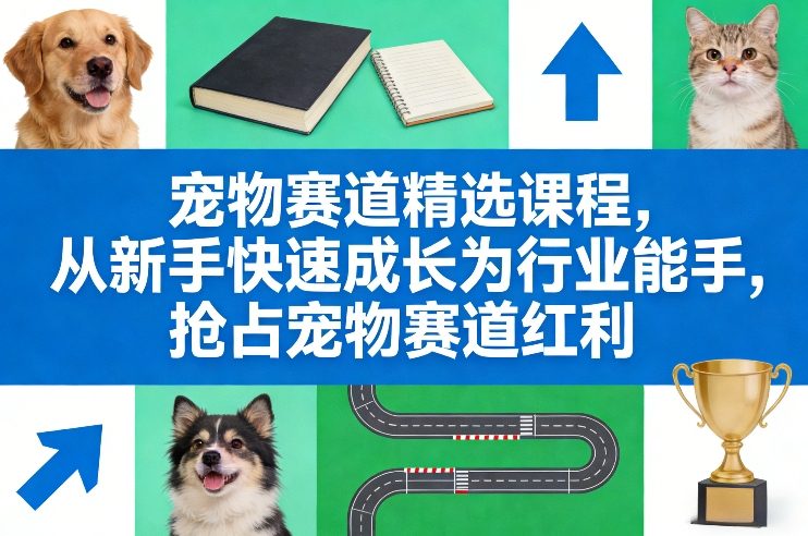 宠物赛道精选课程，从新手快速成长为行业能手，抢占宠物赛道红利-轻创星球网