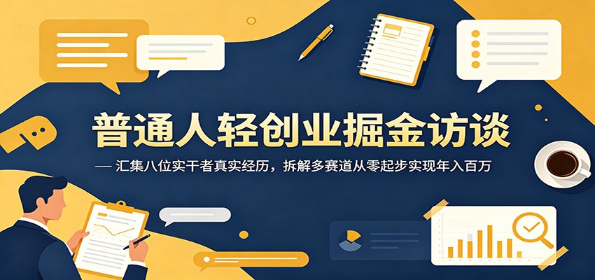 普通人轻创业掘金访谈：汇集八位实干者真实经历，拆解多赛道从零起步实现年入百万-轻创星球网