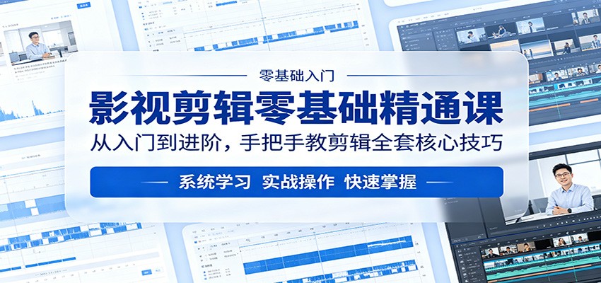 影视剪辑零基础精通课：从入门到进阶，手把手教剪辑全套核心技巧-轻创星球网