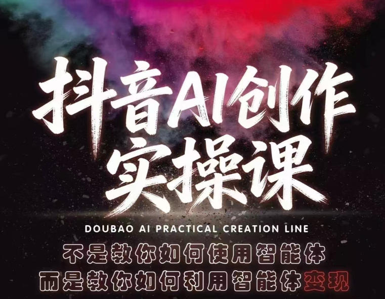 抖音AI创作实操课，不是教你如何使用智能体而是教你如何利用智能体变现(更新5月)-轻创星球网
