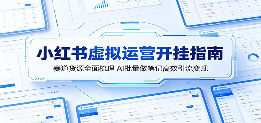 小红书虚拟运营开挂指南：赛道货源全面梳理，AI批量做笔记高效引流变现-轻创星球网