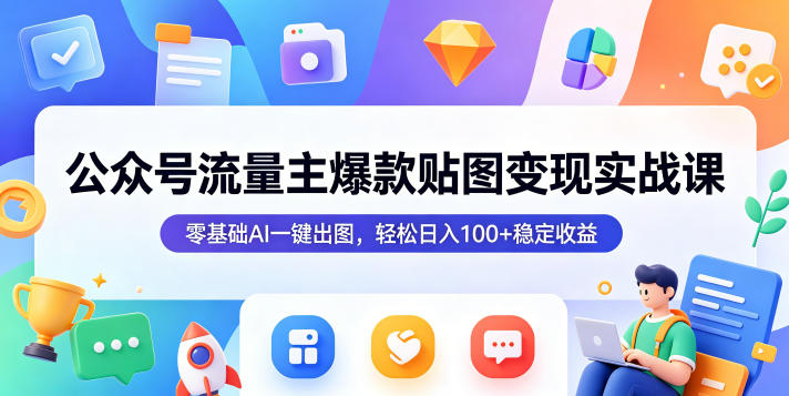 公众号流量主爆款贴图变现实战课，零基础AI一键出图，轻松日入100+稳定收益-轻创星球网