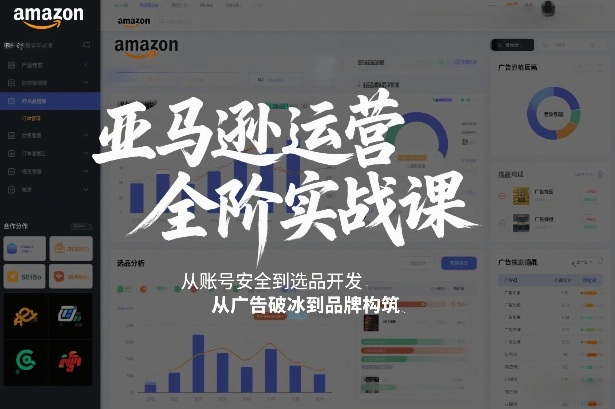 亚马逊运营全阶实战课，从账号安全到选品开发，从广告破冰到品牌构筑(更新2026)-轻创星球网