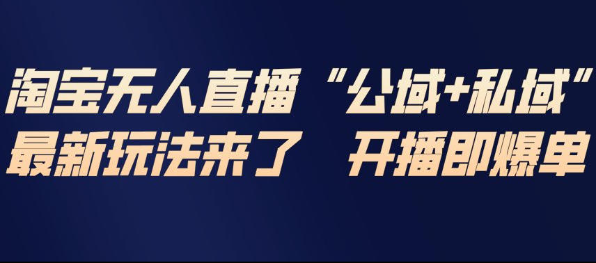 淘宝无人直播完整教程，公试+私域，最新玩法来了，开播即爆单-轻创星球网