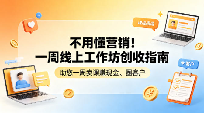不用懂营销！一周线上工作坊创收指南，助您一周卖课賺现金、圈客户-轻创星球网