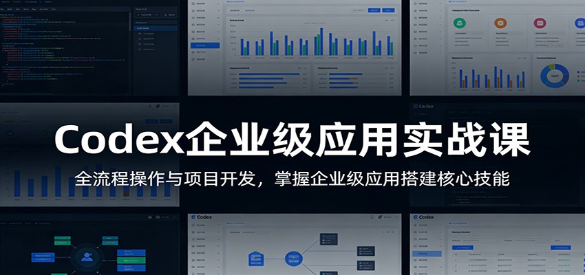 Codex企业级应用实战课：全流程操作与项目开发，掌握企业级应用搭建核心技能-轻创星球网