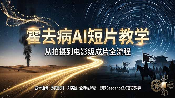《霍去病》AI短片教学：即梦AI Seedance2.0实操，从拍摄到电影级成片全流程-轻创星球网