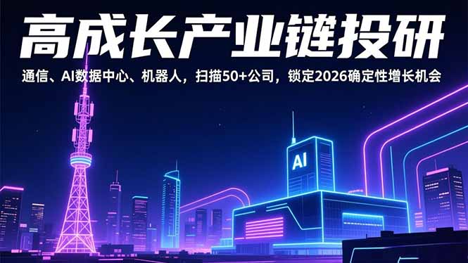 高成长产业链投研，通信、AI数据中心、机器人，扫描50+公司，锁定2026确定性增长机会-轻创星球网