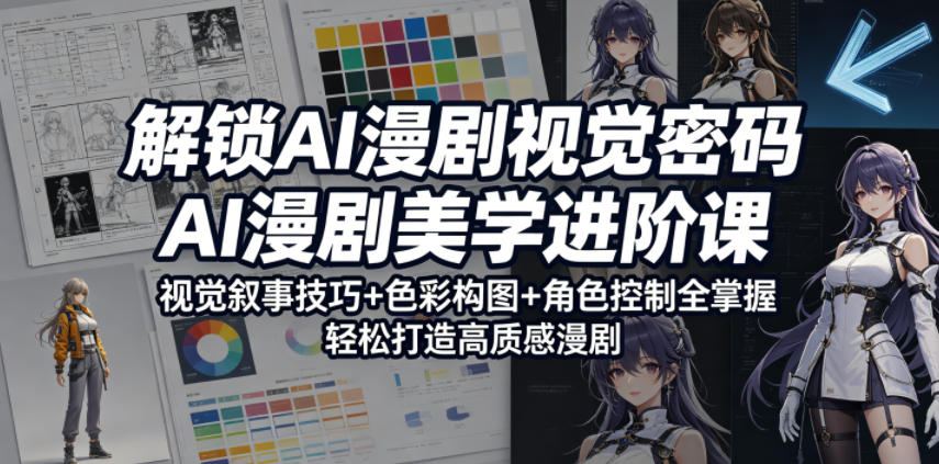 解锁AI漫剧视觉密码，AI漫剧美学进阶课，视觉叙事技巧+色彩构图+角色控制全掌握，轻松打造高质感漫剧-轻创星球网