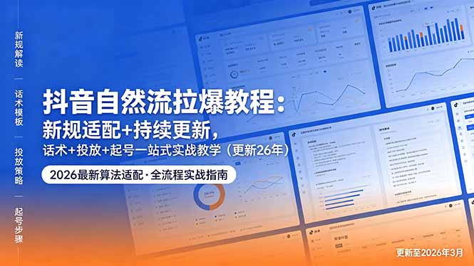 抖音自然流拉爆教程：新规适配+持续更新，话术+投放+起号一站式实战教学(更新26年5月11-轻创星球网