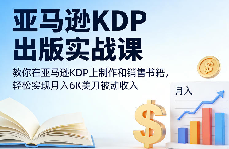 亚马逊KDP出版实战课，教你在亚马逊KDP上制作和销售书籍，轻松实现月入6K美刀被动收入-轻创星球网