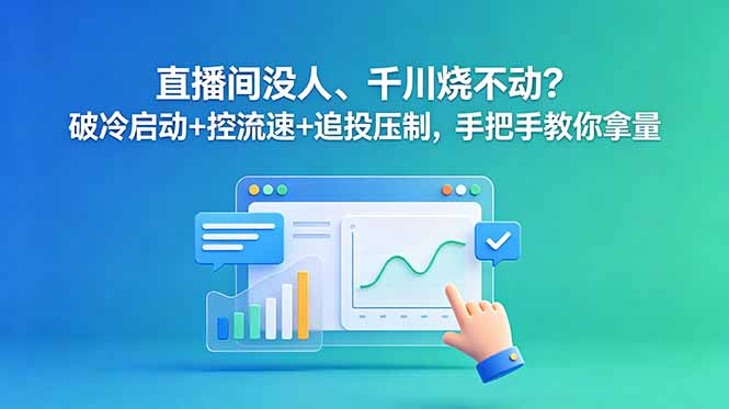 直播间没人、千川烧不动？破冷启动+控流速+追投压制，手把手教你拿量-轻创星球网