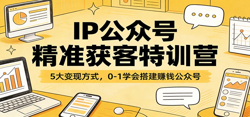 IP公众号精准获客特训营：5大变现方式，0-1学会搭建赚钱公众号-轻创星球网