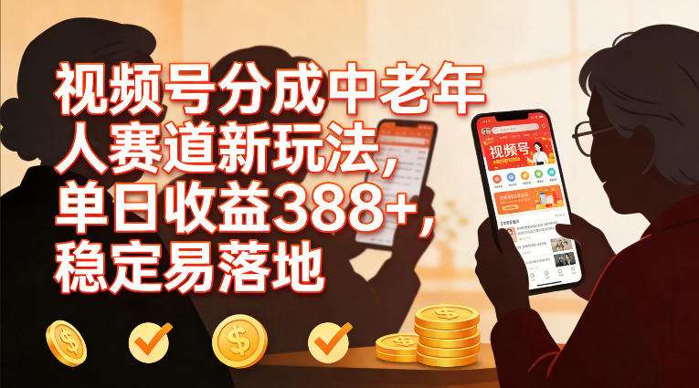 视频号分成中老年人赛道新玩法，单日收益388，稳定易落地-轻创星球网