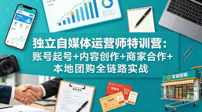 独立自媒体运营师特训营：账号起号+内容创作+商家合作+本地团购全链路实战-轻创星球网
