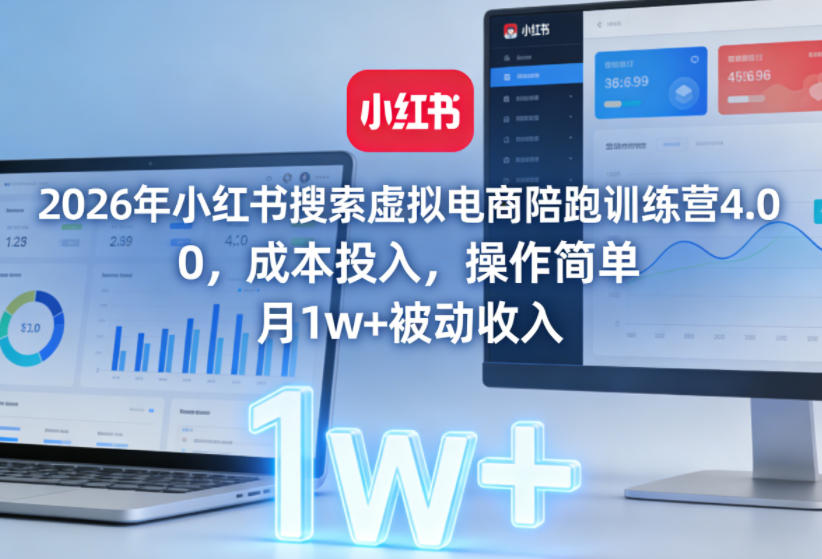 2026年小红书搜索虚拟电商陪跑训练营4.0，0成本投入，操作简单，月1w+被动收入(更新)-轻创星球网