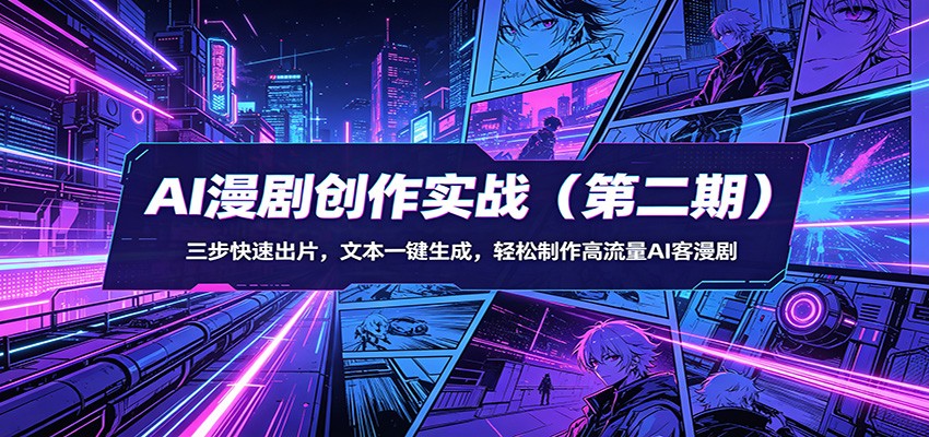 AI漫剧创作实战(第二期)：三步快速出片，文本一键生成，轻松制作高流量AI客漫剧-轻创星球网