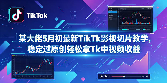 某大佬5月初最新TikTk影视切片教学，稳定过原创轻松拿Tk中视频收益-轻创星球网