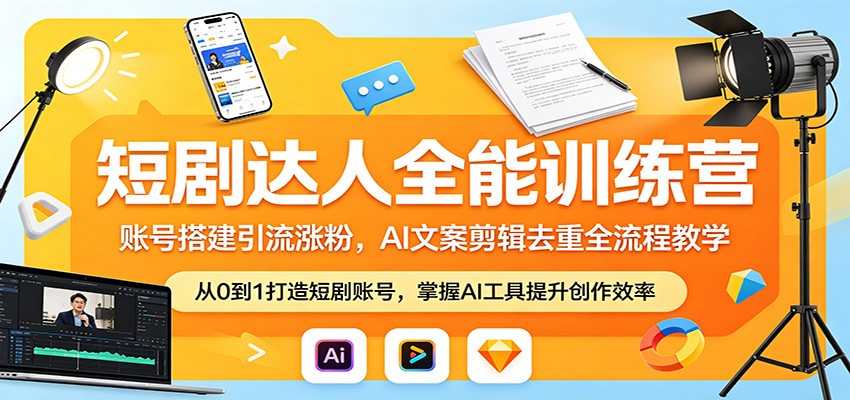 短剧达人全能训练营：账号搭建引流涨粉，AI 文案剪辑去重全流程教学-轻创星球网