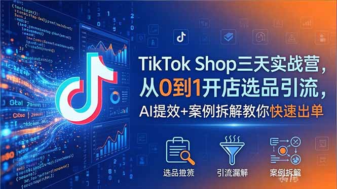 TikTok Shop三天实战营2026年5月，从0到1开店选品引流，AI提效+案例拆解教你快速出单-轻创星球网