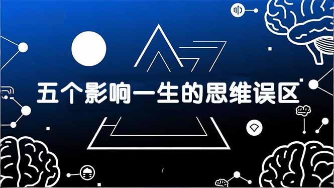 付费文章：五个影响一生的思维误区，基于数十万人数据提炼，看懂少走十年弯路-轻创星球网