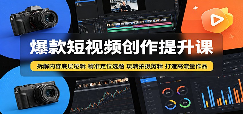 爆款短视频创作提升课：拆解内容底层逻辑，精准定位选题玩转拍摄剪辑打造高流量作品-轻创星球网