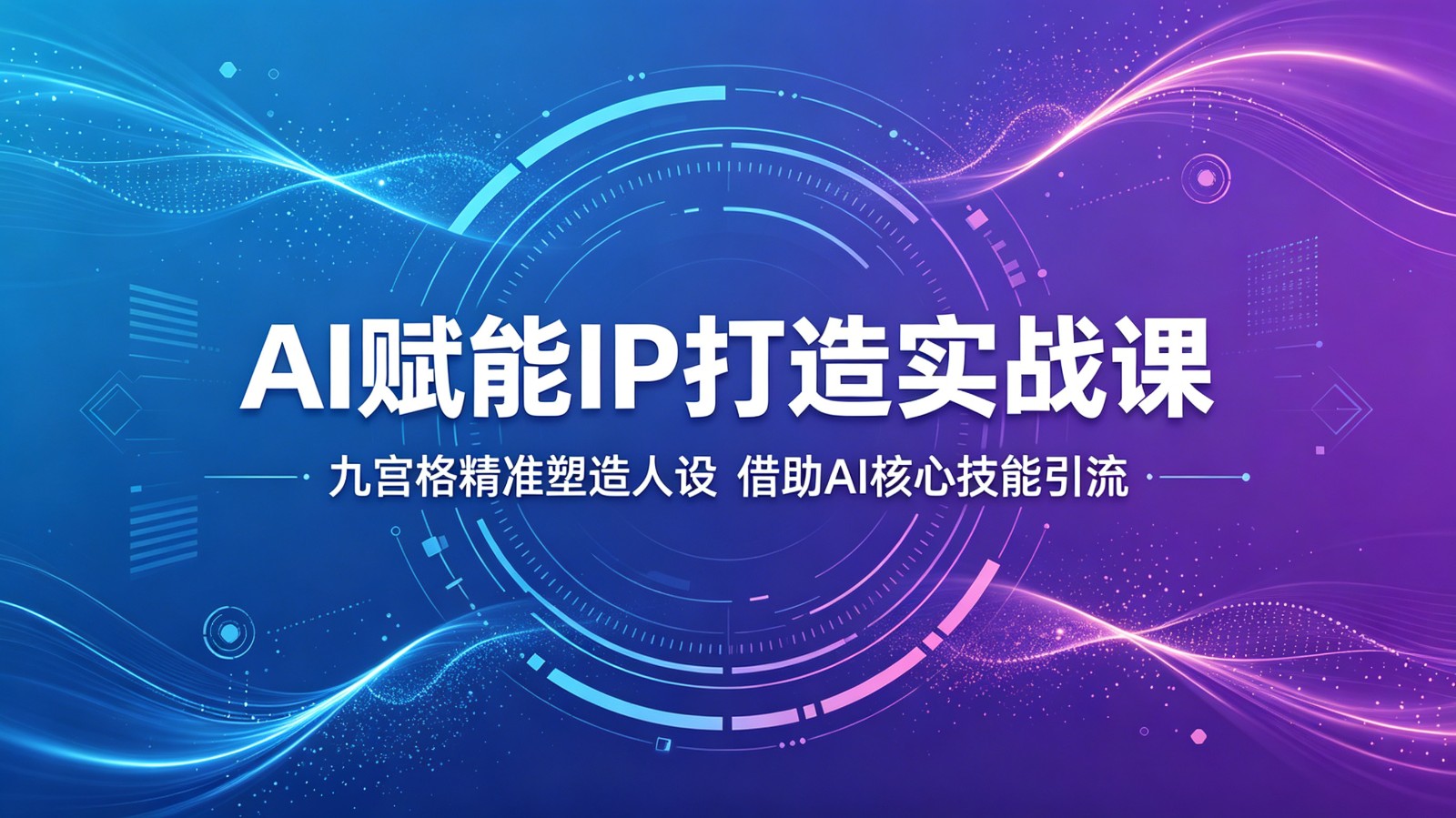 AI赋能IP打造实战课：九宫格精准塑造人设，借助AI核心技能引流-轻创星球网