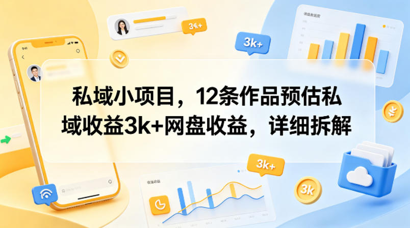 私域小项目，12条作品预估私域收益3k+网盘收益，详细拆解-轻创星球网