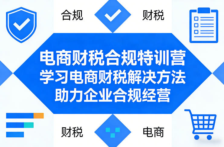电商财税合规特训营，学习电商财税解决方法，助力企业合规经营-轻创星球网