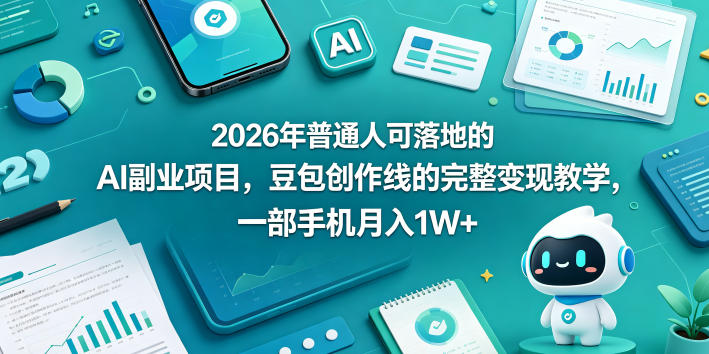 2026年普通人可落地的AI副业项目，豆包创作线的完整变现教学，一部手机月入1W+-轻创星球网