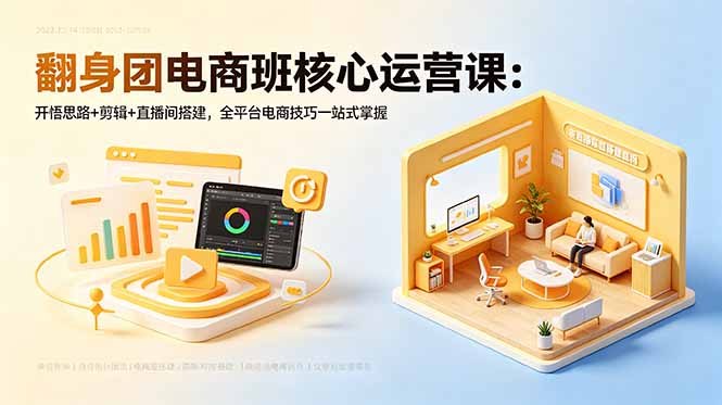 翻身团电商班核心运营课：开悟思路+剪辑+直播间搭建，全平台电商技巧一站式掌握-轻创星球网