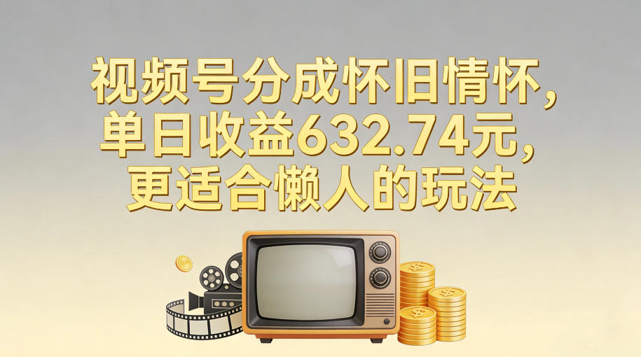 视频号分成怀旧情怀，单日收益632.74，更适合懒人的玩法-轻创星球网
