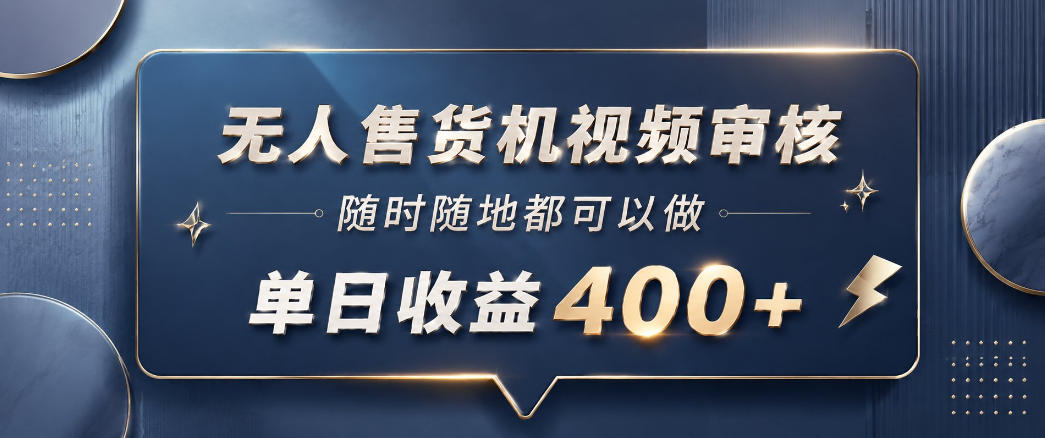 无人售货机视频审核，一部手机随时随地都可以做，10秒一单，单日收益400+【揭秘】-轻创星球网