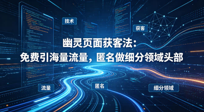 用懂技术！幽灵页面获客法：免费引海量流量，匿名做细分领域头部-轻创星球网