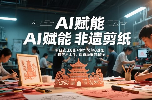 AI赋能非遗剪纸，地标性建筑爆款视频，单日变现8张+制作简单0基础，小白容易上手，保姆级拆解教程-轻创星球网